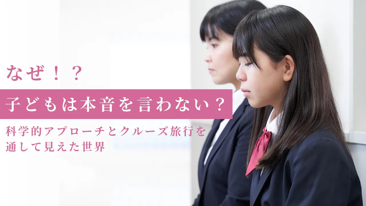 なぜ！？子どもは本音を言わない？科学的アプローチとクルーズ旅行を通して見えた世界